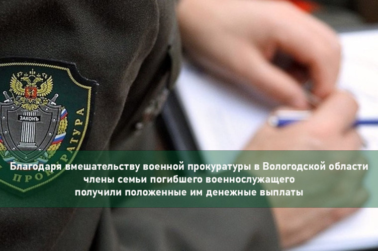 Благодаря вмешательству военной прокуратуры в Вологодской области члены семьи погибшего военнослужащего получили положенные им денежные выплаты. Благодаря вмешательству военной прокуратуры в Вологодской области члены семьи погибшего военнослужащего получили положенные им денежные выплаты.